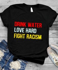 Drink Water Love Hard Fight Racism Shirt 2.jpg
