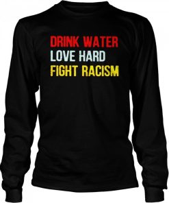 Drink Water Love Hard Fight Racism Shirt.jpg