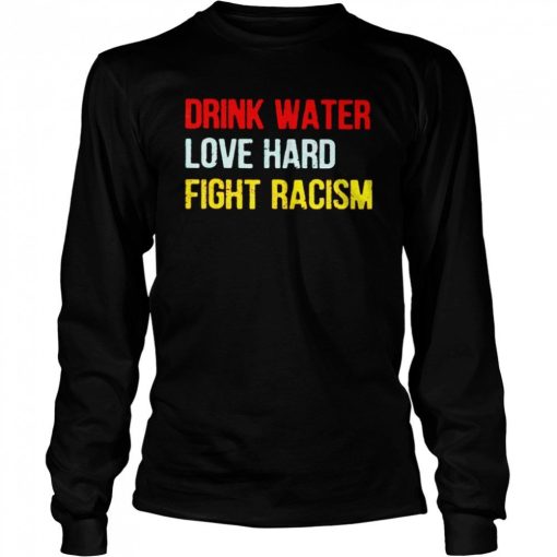 Drink Water Love Hard Fight Racism Shirt.jpg