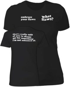 Embrace Your Flaws What Flaws Thats Really Cute Of You To Shame Me Shirt 1.jpg