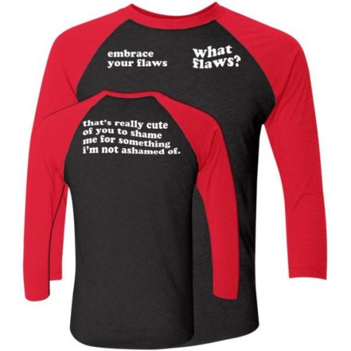 Embrace Your Flaws What Flaws Thats Really Cute Of You To Shame Me Shirt 3.jpg