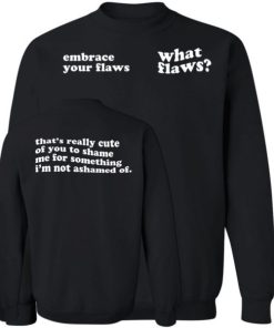Embrace Your Flaws What Flaws Thats Really Cute Of You To Shame Me Shirt 4.jpg