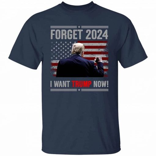 Forget 2024 I Want Trump Now Shirt 2.jpg