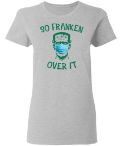 Frankenstein So Franken Over It Shirt 1.jpg