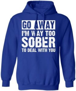 Go Away Im Too Sober To Deal With You Shirt 5.jpg