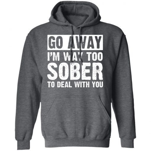 Go Away Im Too Sober To Deal With You Shirt 6.jpg