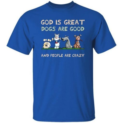 God Is Great Dogs Are Good And People Are Crazy Shirt 3.jpg