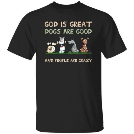 God Is Great Dogs Are Good And People Are Crazy Shirt.jpg