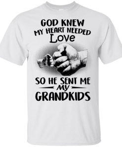 God Knew My Heart Needed Love So He Sent Me My Grandkids Shirt.jpg