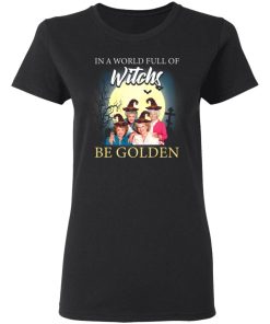 Golden Girl In A World Full Of Witches Be Golden Shirt 1.jpg
