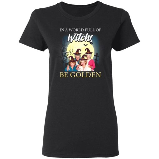 Golden Girl In A World Full Of Witches Be Golden Shirt 1.jpg