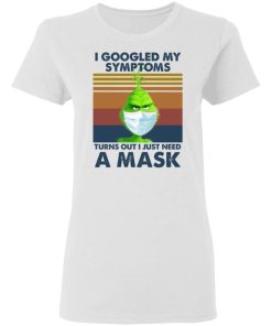 Grinch I Googled My Symptoms Turns Out I Just Need A Mask Shirt 1.jpg
