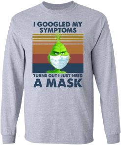 Grinch I Googled My Symptoms Turns Out I Just Need A Mask Shirt 2.jpg