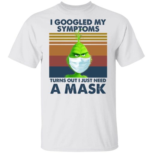 Grinch I Googled My Symptoms Turns Out I Just Need A Mask Shirt.jpg