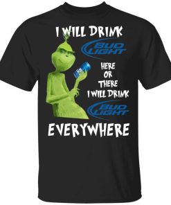 Grinch I Will Drink Bud Light Here Or There I Will Drink Bud Light Everywhere Shirt.jpg