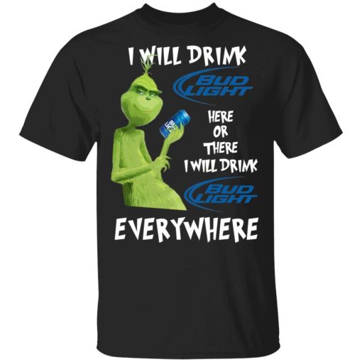 Grinch I Will Drink Bud Light Here Or There I Will Drink Bud Light Everywhere Shirt.jpg