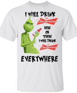Grinch I Will Drink Budweiser Here Or There I Will Drink Budweiser Everywhere White.jpg