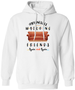 Happiness Is Watching Friends Again And Again Hoodie.png