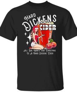 Hard Dickens Cider All She Wants For Christmas Is A Hard Dickens Cider Shirt