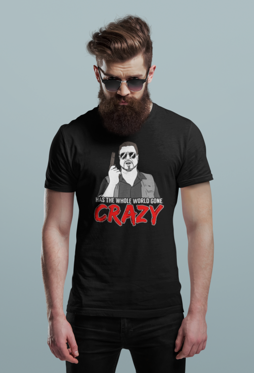 Has The Whole World Gone Crazy Shirt.png