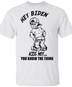 Hey Biden Kiss My You Know The Thingshirt.jpg