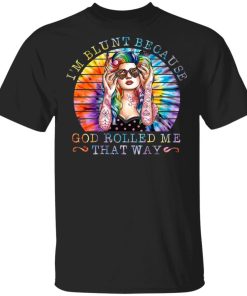 Hippie Girl Im Blunt Because God Rolled Me That Way Shirt.jpg