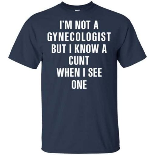 I Am Not A Gynecologist But I Know A Cunt When I See One Shirt 3.jpg