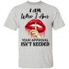I Am Who I Am Your Approval Isnt Needed Shirt.jpg