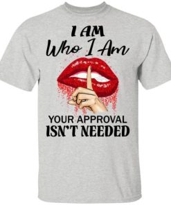 I Am Who I Am Your Approval Isnt Needed Shirt.jpg