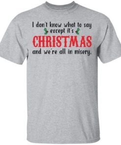 I Dont Know What To Say Except Its Christmas And Were All In Misery Sweatshirt 1.jpg