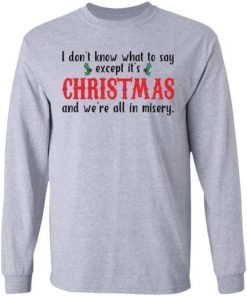 I Dont Know What To Say Except Its Christmas And Were All In Misery Sweatshirt 3.jpg