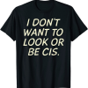 I Dont Want To Look Or Be Cis Shirt 1.png