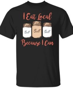 I Eat Local Because I Can Canning Season Shirt.jpg
