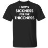 I Gotta Sickness For The Thiccness Shirt.jpg