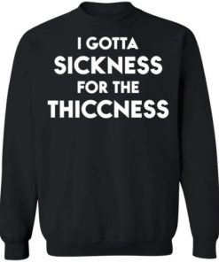 I Gotta Sickness For The Thiccness Shirt 4.jpg
