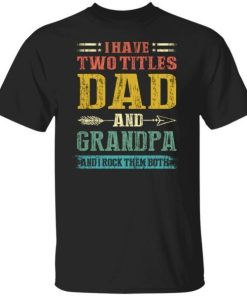 I Have Two Titles Dad And Grandpa Funny Fathers Day Gifts Shirt.jpg