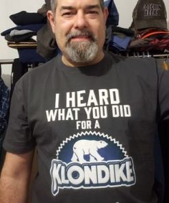 I Heard What You Did For A Klondike Shirt 3.jpg