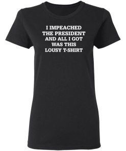 I Impeached The President And All I Got Was This Lousy T Shirt 1.jpg