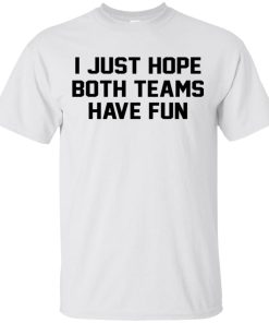 I Just Hope Both Teams Have Fun Shirt 4.jpg
