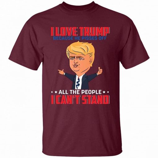 I Love Trump Because He Pisses Off All The People I Cant Stand Shirt 3.jpg