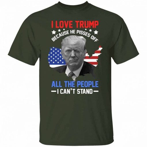 I Love Trump Because He Pisses Off All The People I Cant Stand T Shirt 4.jpg