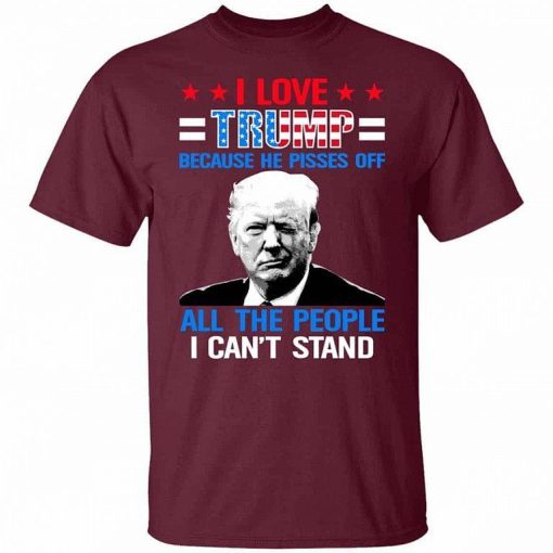 I Love Trump Because He Pisses Off The People I Cant Stand Support Trump Shirt 8.jpg