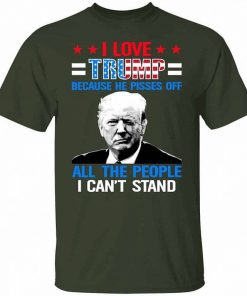 I Love Trump Because He Pisses Off The People I Cant Stand Support Trump Shirt 9.jpg