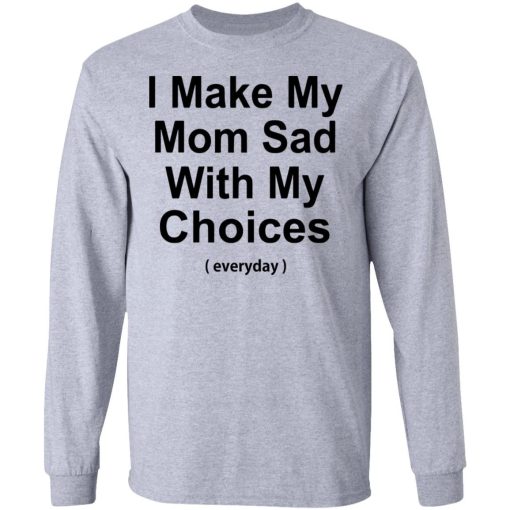 I Make My Mom Sad With My Choices T Shirt 2.jpg