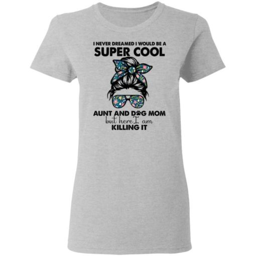 I Never Dreamed I Would Be A Super Cool Aunt And Dog Mom Shirt 1.jpg