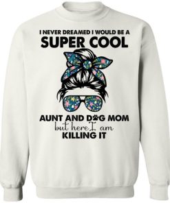 I Never Dreamed I Would Be A Super Cool Aunt And Dog Mom Shirt 4.jpg