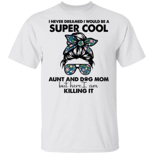 I Never Dreamed I Would Be A Super Cool Aunt And Dog Mom Shirt.jpg