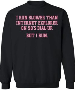 I Run Slower Than Internet Explorer On 90s Dial Up Shirt 4.jpg