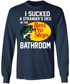 I Sucked A Strangers Dick In The Bass Pro Shop Bathroom Shirt 1.jpg