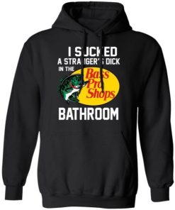 I Sucked A Strangers Dick In The Bass Pro Shop Bathroom Shirt 2.jpg